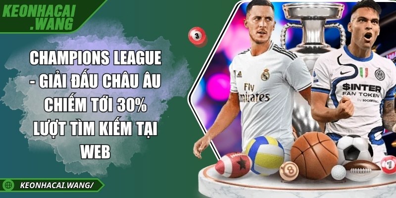 Champions League - Giải đấu Châu Âu chiếm tới 30% lượt tìm kiếm tại web
